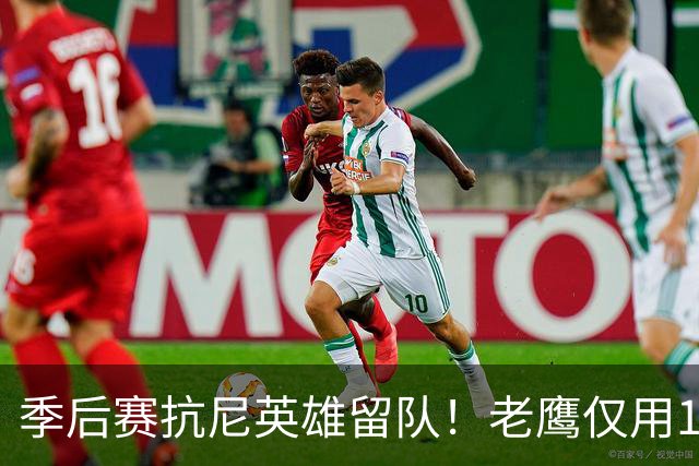 季后赛抗尼英雄留队！老鹰仅用1年2100万就留住CJ 获评A级操作