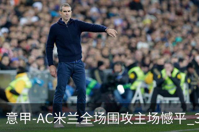 意甲-AC米兰全场围攻主场憾平 3连胜止仍1分领跑
