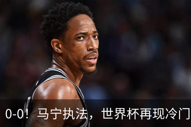 0-0！马宁执法，世界杯再现冷门，国足前对手书写历史